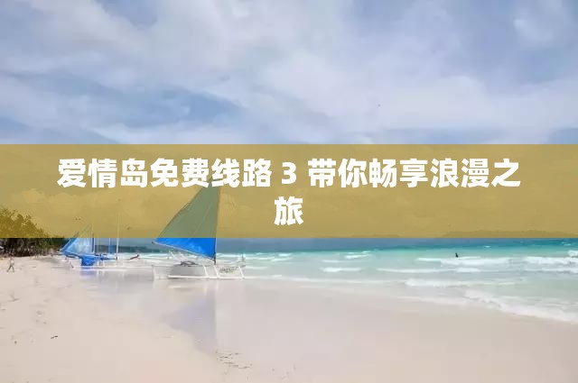 爱情岛免费线路 3 带你畅享浪漫之旅