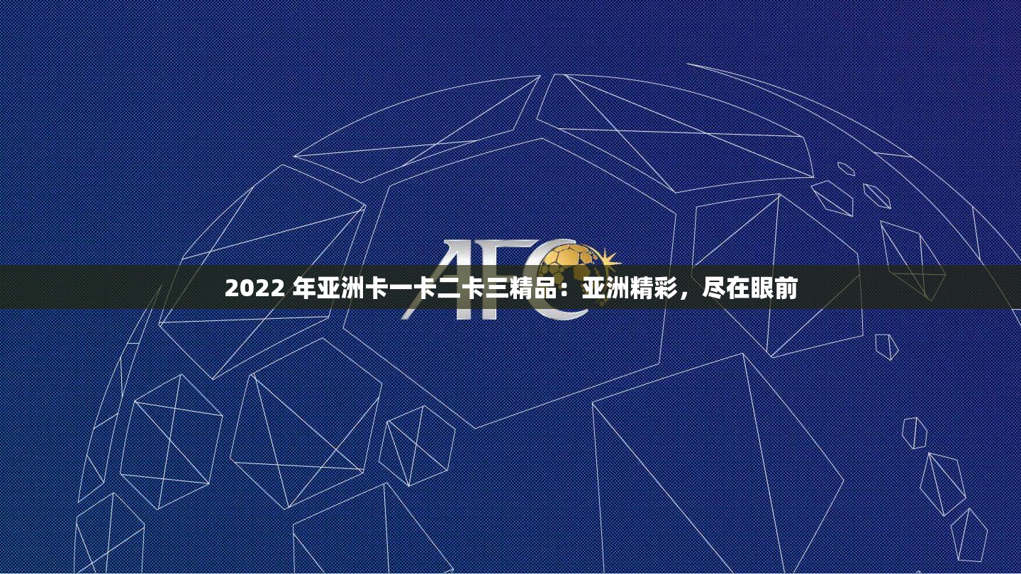 2022 年亚洲卡一卡二卡三精品：亚洲精彩，尽在眼前