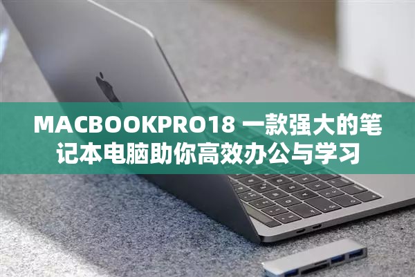 MACBOOKPRO18 一款强大的笔记本电脑助你高效办公与学习