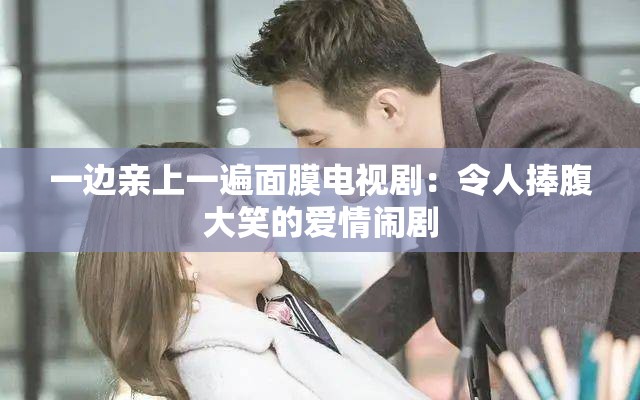 一边亲上一遍面膜电视剧：令人捧腹大笑的爱情闹剧