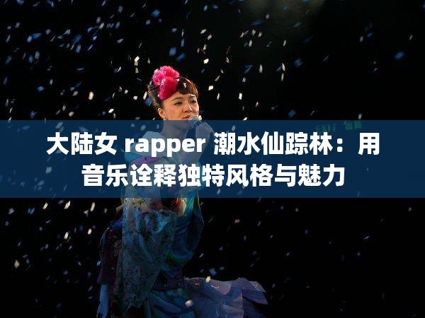 大陆女 rapper 潮水仙踪林：用音乐诠释独特风格与魅力