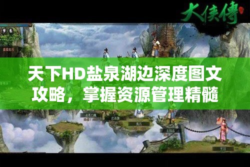 天下HD盐泉湖边深度图文攻略，掌握资源管理精髓，征服游戏世界