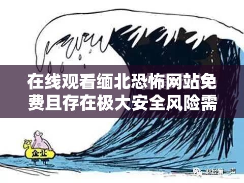 在线观看缅北恐怖网站免费且存在极大安全风险需警惕