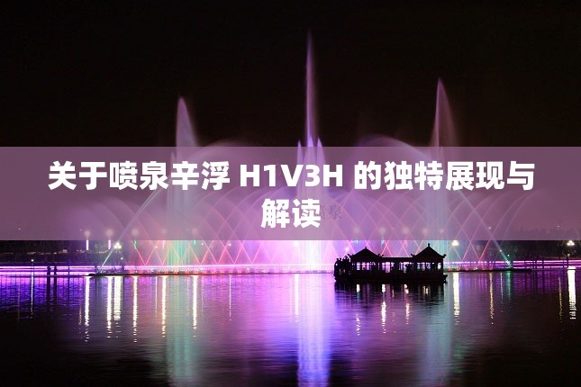 关于喷泉辛浮 H1V3H 的独特展现与解读