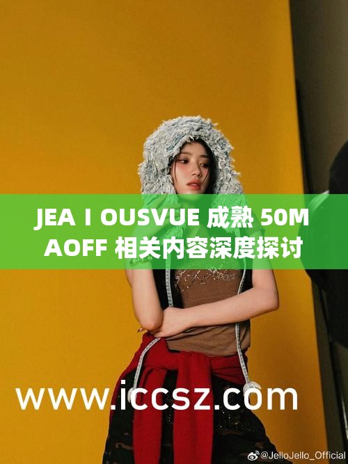 JEAⅠOUSVUE 成熟 50MAOFF 相关内容深度探讨