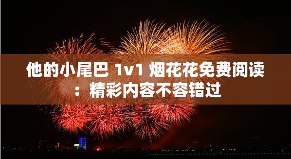 他的小尾巴 1v1 烟花花免费阅读：精彩内容不容错过