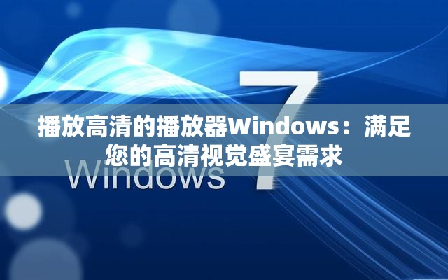 播放高清的播放器Windows：满足您的高清视觉盛宴需求