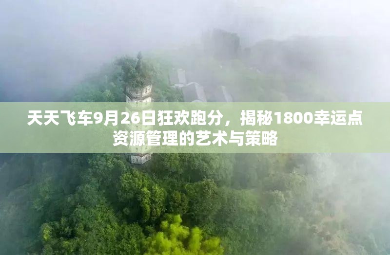 天天飞车9月26日狂欢跑分，揭秘1800幸运点资源管理的艺术与策略