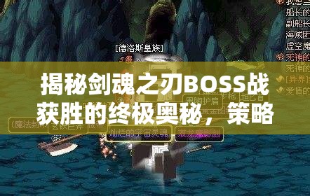 揭秘剑魂之刃BOSS战获胜的终极奥秘，策略、技巧与团队协作的全面解析