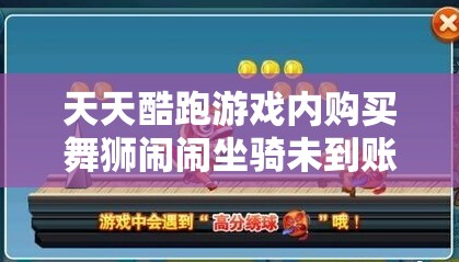 天天酷跑游戏内购买舞狮闹闹坐骑未到账问题详解与快速解决指南