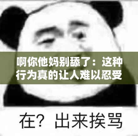 啊你他妈别舔了：这种行为真的让人难以忍受