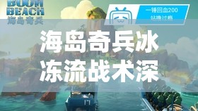 海岛奇兵冰冻流战术深度解析，解锁战斗策略新境界与致胜技巧