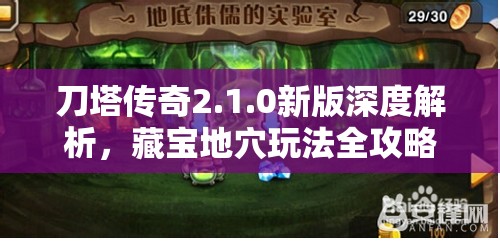 刀塔传奇2.1.0新版深度解析，藏宝地穴玩法全攻略与详解