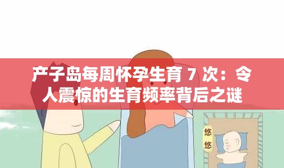 产子岛每周怀孕生育 7 次：令人震惊的生育频率背后之谜