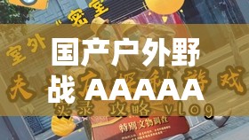 国产户外野战 AAAAAAA：精彩刺激的户外冒险体验等你来探索