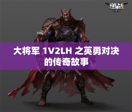 大将军 1V2LH 之英勇对决的传奇故事