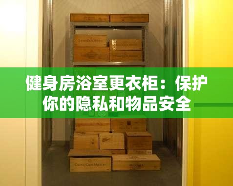 健身房浴室更衣柜：保护你的隐私和物品安全