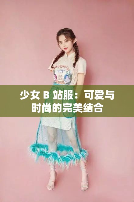 少女 B 站服：可爱与时尚的完美结合