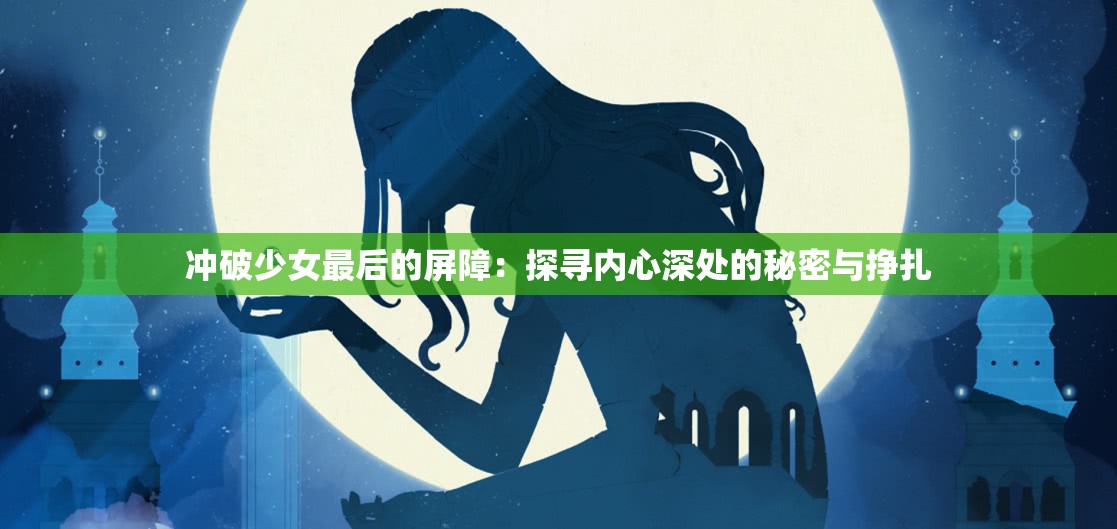 冲破少女最后的屏障：探寻内心深处的秘密与挣扎