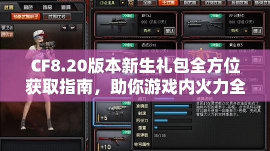 CF8.20版本新生礼包全方位获取指南，助你游戏内火力全开，畅享战斗乐趣！