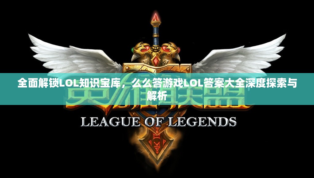 全面解锁LOL知识宝库，么么答游戏LOL答案大全深度探索与解析