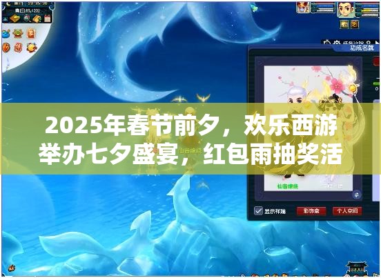 2025年春节前夕，欢乐西游举办七夕盛宴，红包雨抽奖活动嗨翻天！