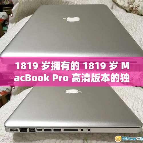 1819 岁拥有的 1819 岁 MacBook Pro 高清版本的独特体验