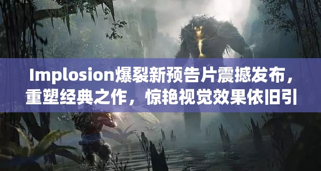 Implosion爆裂新预告片震撼发布，重塑经典之作，惊艳视觉效果依旧引领潮流