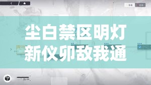 尘白禁区明灯新仪卯敌我通关方法：掌握技巧，轻松应对