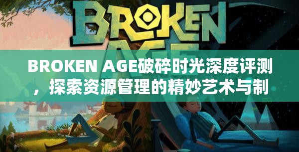 BROKEN AGE破碎时光深度评测，探索资源管理的精妙艺术与制胜策略