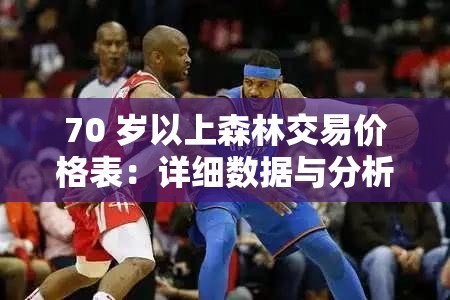 70 岁以上森林交易价格表：详细数据与分析解读