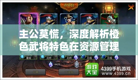 主公莫慌，深度解析橙色武将特色在资源管理中的核心作用与实战策略