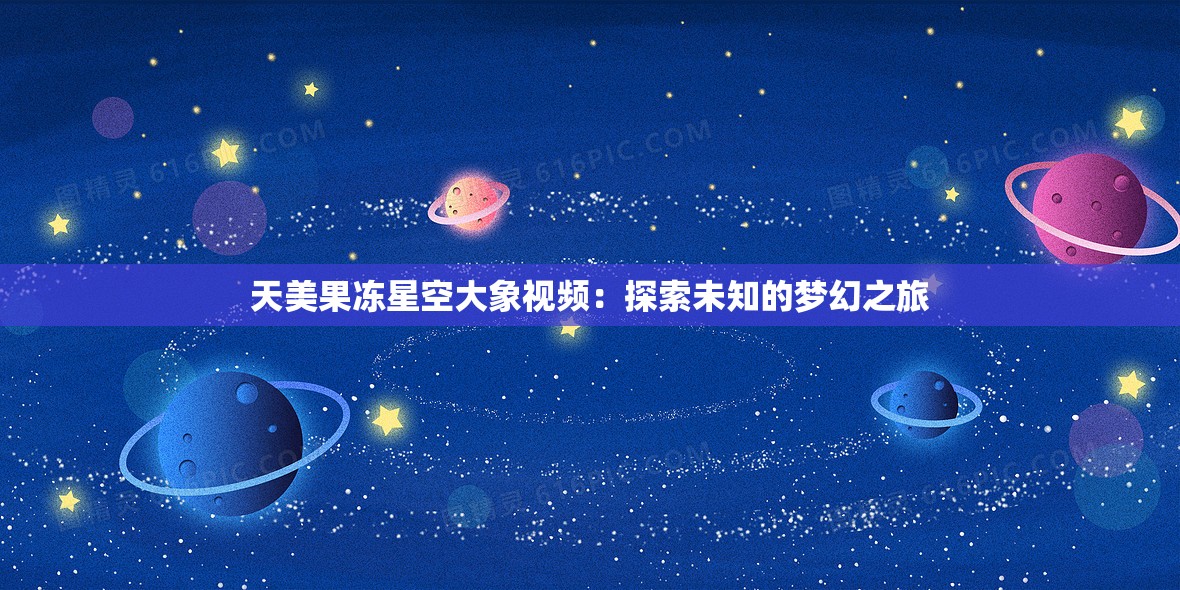 天美果冻星空大象视频：探索未知的梦幻之旅