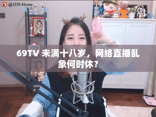 69TV 未满十八岁，网络直播乱象何时休？