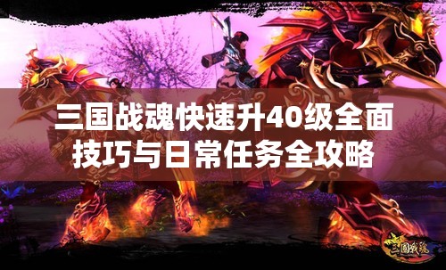 三国战魂快速升40级全面技巧与日常任务全攻略