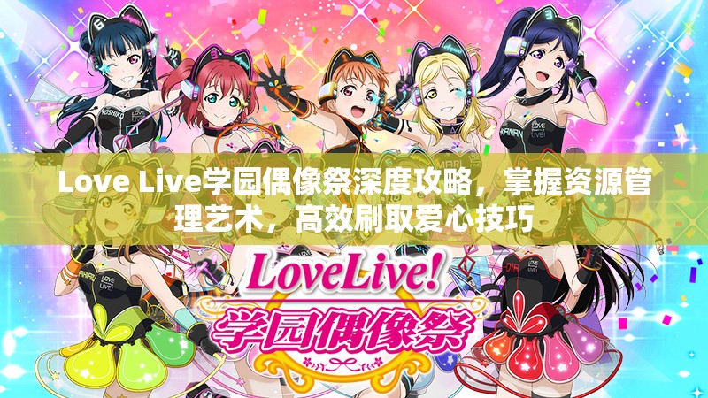 Love Live学园偶像祭深度攻略，掌握资源管理艺术，高效刷取爱心技巧