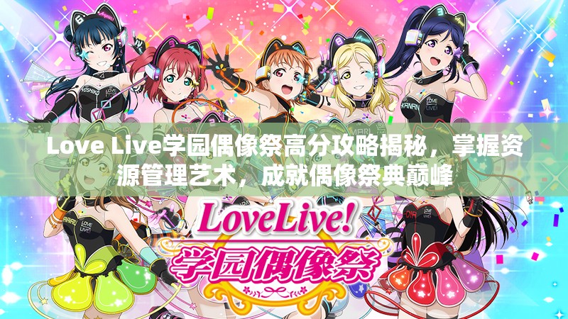 Love Live学园偶像祭高分攻略揭秘，掌握资源管理艺术，成就偶像祭典巅峰