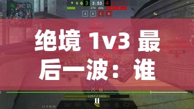 绝境 1v3 最后一波：谁与争锋