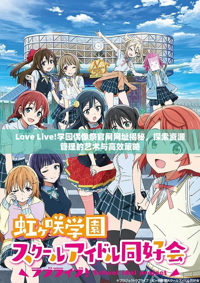 Love Live!学园偶像祭官网网址揭秘，探索资源管理的艺术与高效策略