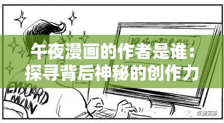 午夜漫画的作者是谁：探寻背后神秘的创作力量