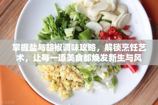 掌握盐与胡椒调味攻略，解锁烹饪艺术，让每一道美食都焕发新生与风味