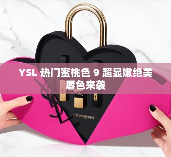 YSL 热门蜜桃色 9 超显嫩绝美唇色来袭