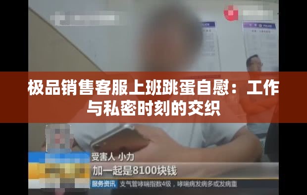 极品销售客服上班跳蛋自慰：工作与私密时刻的交织