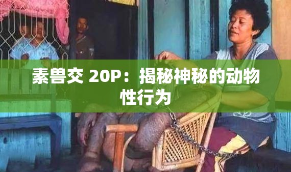 素兽交 20P：揭秘神秘的动物性行为