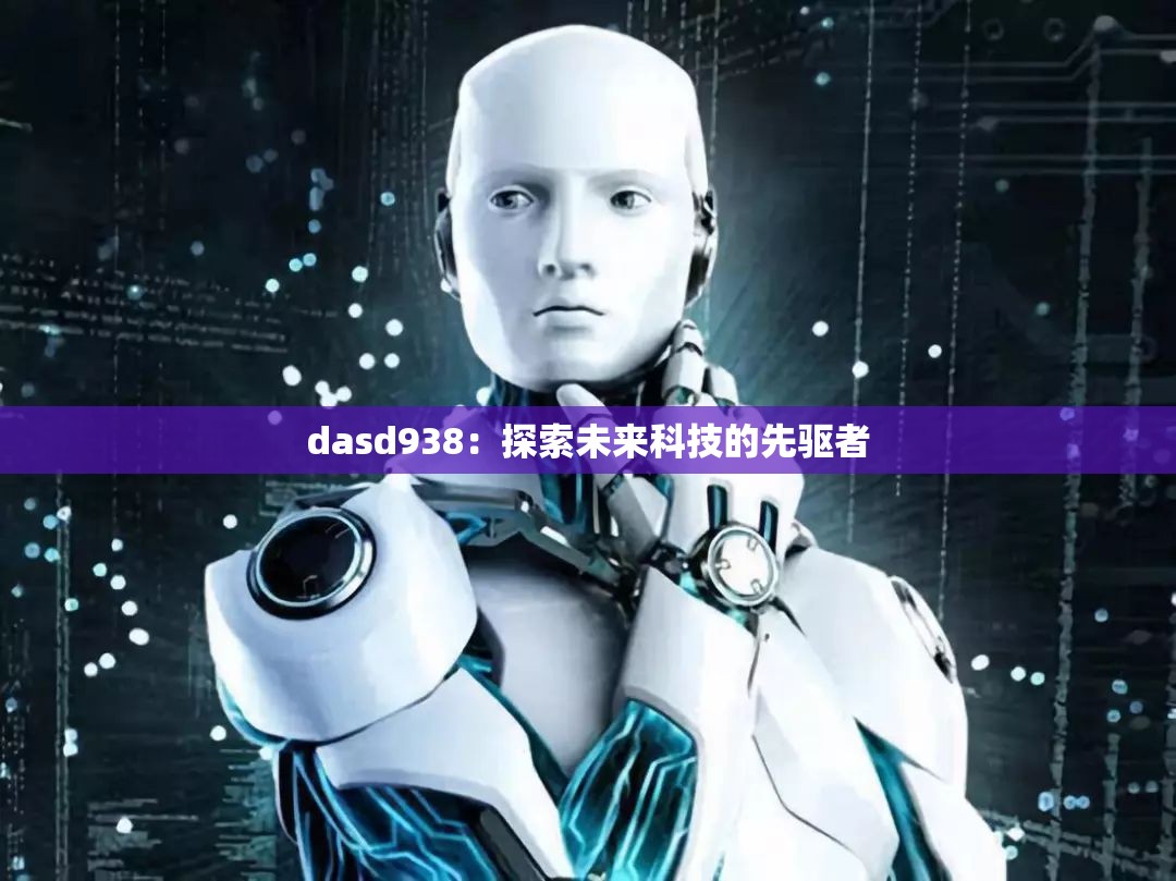 dasd938：探索未来科技的先驱者