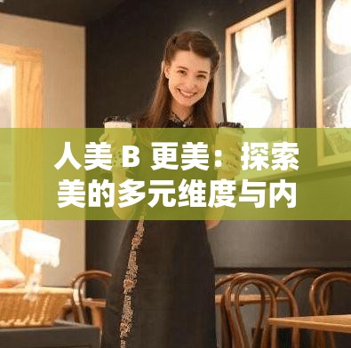 人美 B 更美：探索美的多元维度与内在魅力展现