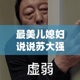 最美儿媳妇说说苏大强：一段令人动容的家庭故事