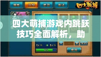 四大萌捕游戏内跳跃技巧全面解析，助你轻松掌握飞越难关秘籍！