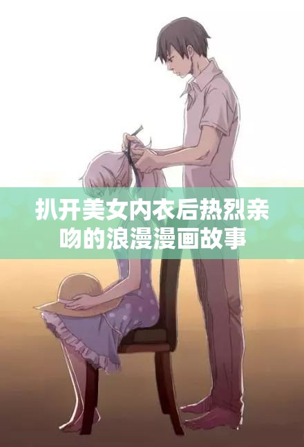 扒开美女内衣后热烈亲吻的浪漫漫画故事