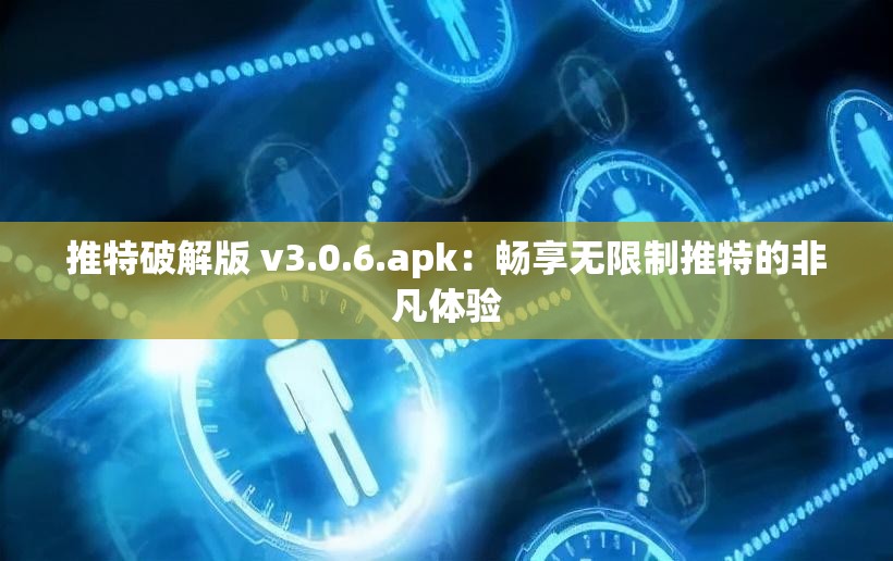 推特破解版 v3.0.6.apk：畅享无限制推特的非凡体验